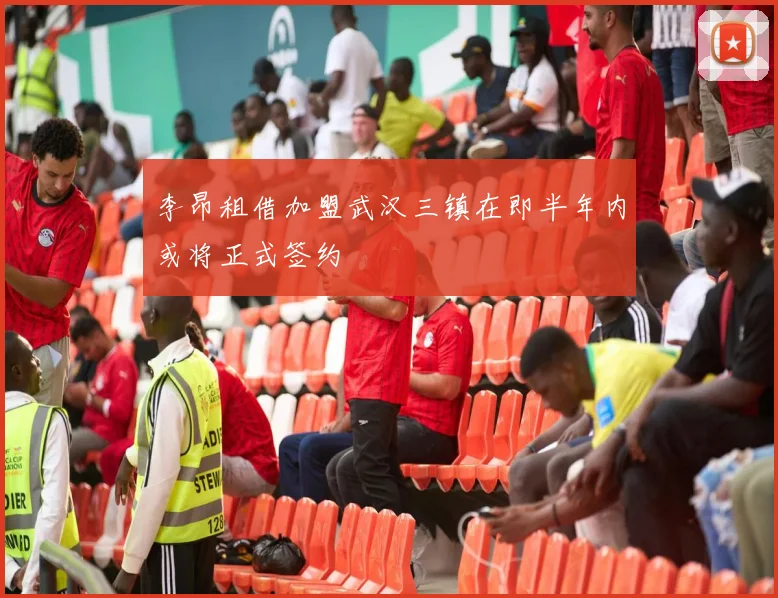 李昂租借加盟武汉三镇在即半年内或将正式签约